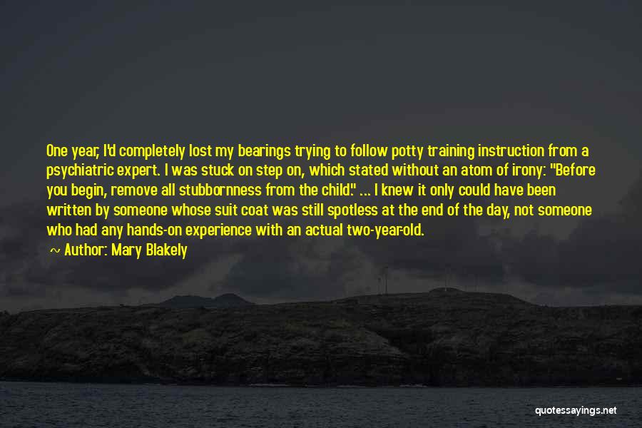 Mary Blakely Quotes: One Year, I'd Completely Lost My Bearings Trying To Follow Potty Training Instruction From A Psychiatric Expert. I Was Stuck