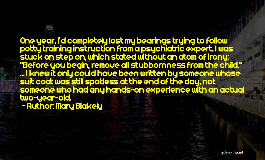 Mary Blakely Quotes: One Year, I'd Completely Lost My Bearings Trying To Follow Potty Training Instruction From A Psychiatric Expert. I Was Stuck