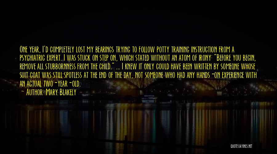 Mary Blakely Quotes: One Year, I'd Completely Lost My Bearings Trying To Follow Potty Training Instruction From A Psychiatric Expert. I Was Stuck