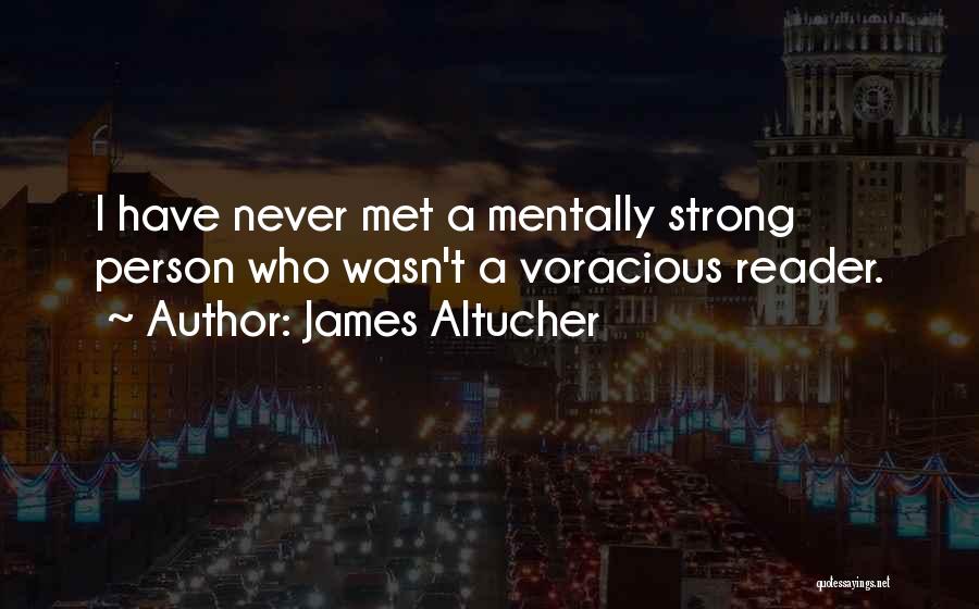 James Altucher Quotes: I Have Never Met A Mentally Strong Person Who Wasn't A Voracious Reader.