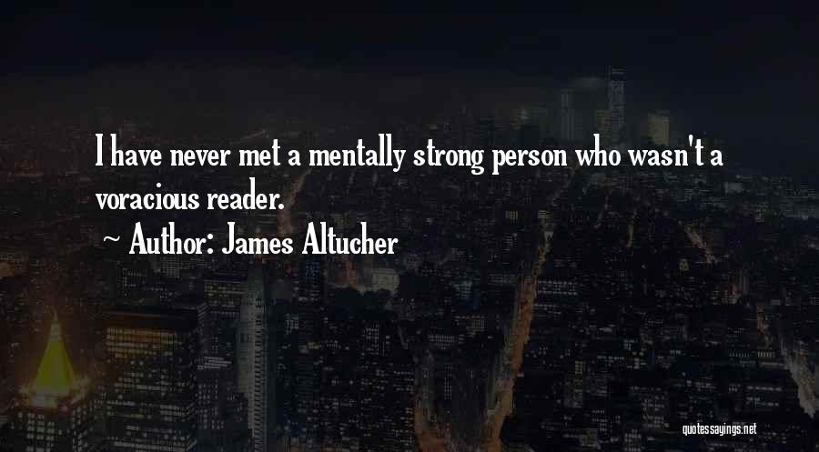 James Altucher Quotes: I Have Never Met A Mentally Strong Person Who Wasn't A Voracious Reader.