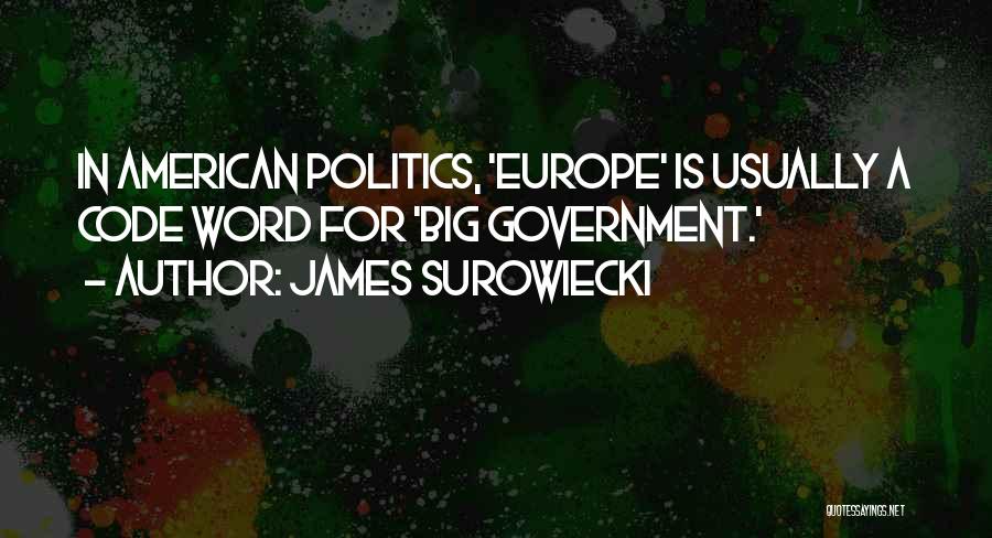 James Surowiecki Quotes: In American Politics, 'europe' Is Usually A Code Word For 'big Government.'