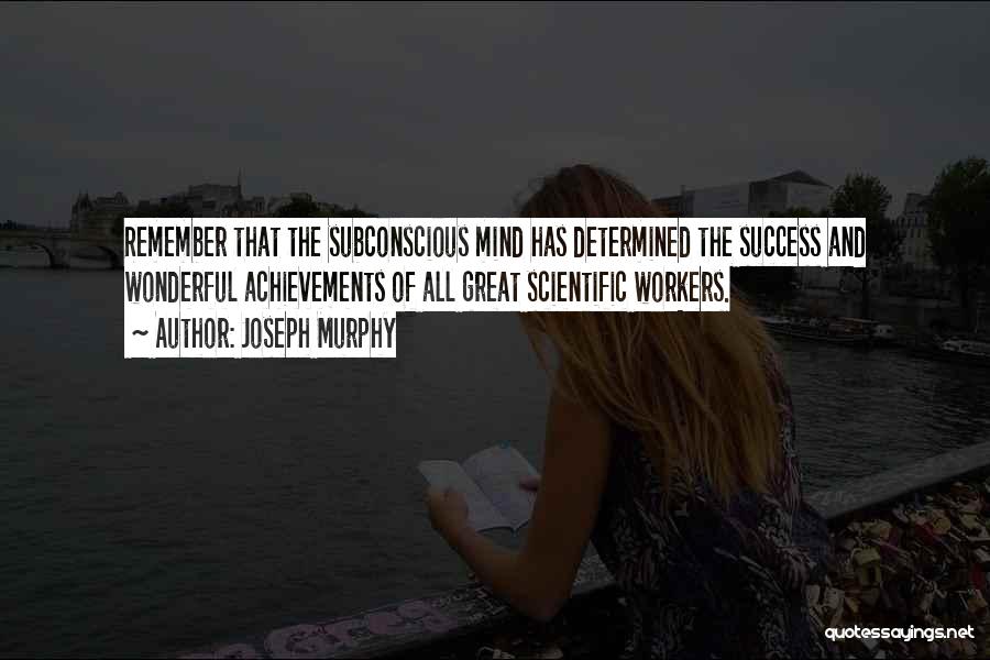 Joseph Murphy Quotes: Remember That The Subconscious Mind Has Determined The Success And Wonderful Achievements Of All Great Scientific Workers.