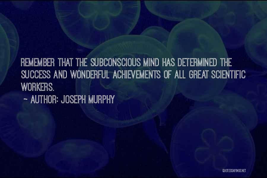 Joseph Murphy Quotes: Remember That The Subconscious Mind Has Determined The Success And Wonderful Achievements Of All Great Scientific Workers.