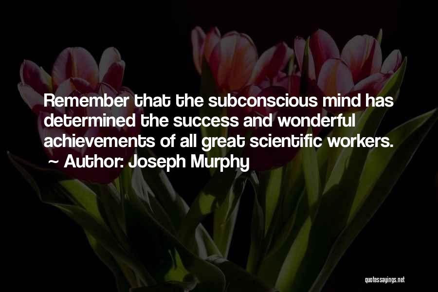 Joseph Murphy Quotes: Remember That The Subconscious Mind Has Determined The Success And Wonderful Achievements Of All Great Scientific Workers.