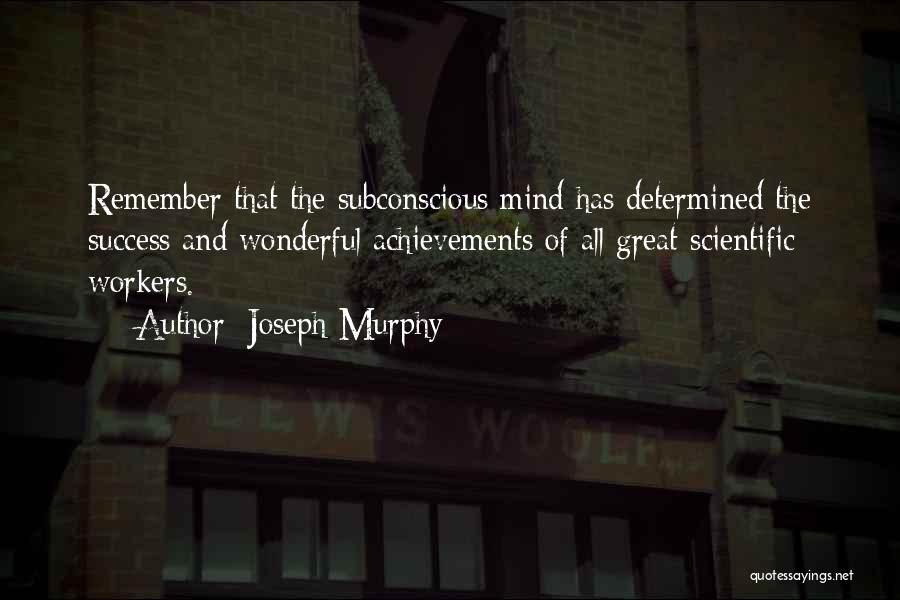 Joseph Murphy Quotes: Remember That The Subconscious Mind Has Determined The Success And Wonderful Achievements Of All Great Scientific Workers.