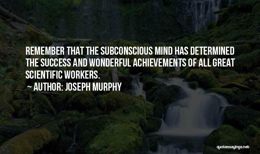 Joseph Murphy Quotes: Remember That The Subconscious Mind Has Determined The Success And Wonderful Achievements Of All Great Scientific Workers.