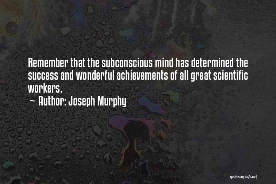 Joseph Murphy Quotes: Remember That The Subconscious Mind Has Determined The Success And Wonderful Achievements Of All Great Scientific Workers.