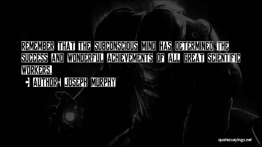 Joseph Murphy Quotes: Remember That The Subconscious Mind Has Determined The Success And Wonderful Achievements Of All Great Scientific Workers.