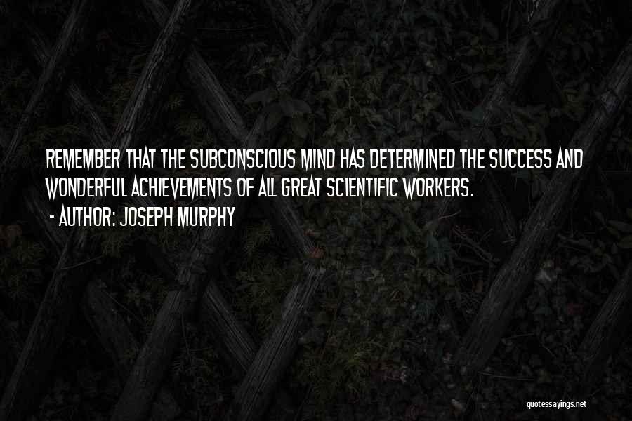 Joseph Murphy Quotes: Remember That The Subconscious Mind Has Determined The Success And Wonderful Achievements Of All Great Scientific Workers.