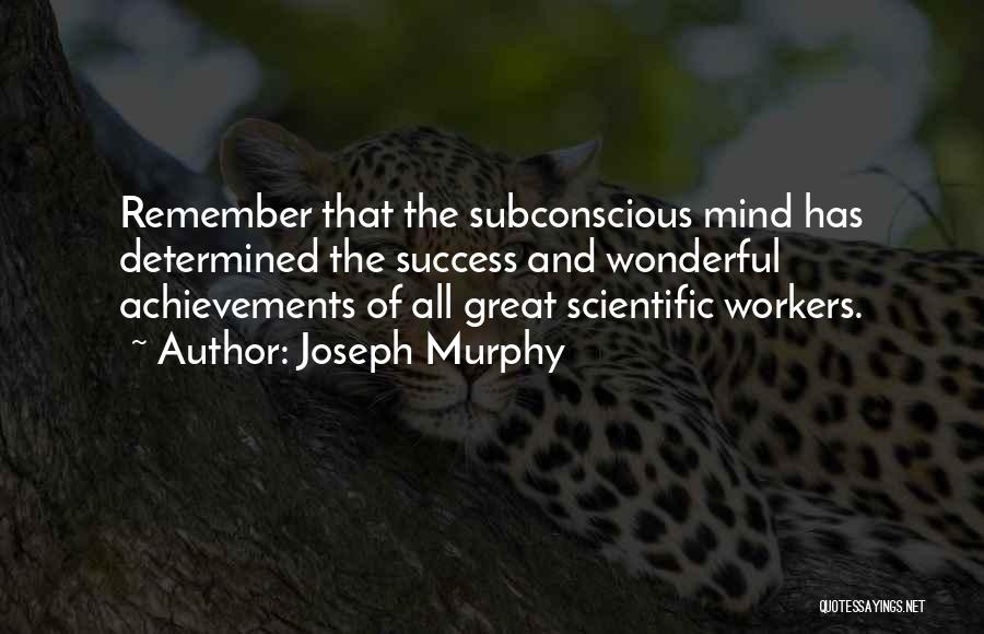 Joseph Murphy Quotes: Remember That The Subconscious Mind Has Determined The Success And Wonderful Achievements Of All Great Scientific Workers.