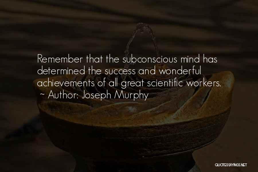 Joseph Murphy Quotes: Remember That The Subconscious Mind Has Determined The Success And Wonderful Achievements Of All Great Scientific Workers.