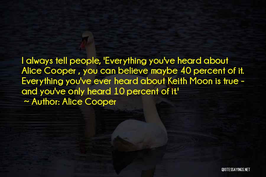 Alice Cooper Quotes: I Always Tell People, 'everything You've Heard About Alice Cooper , You Can Believe Maybe 40 Percent Of It. Everything