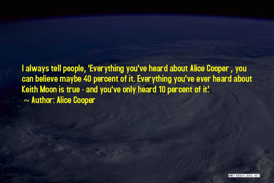 Alice Cooper Quotes: I Always Tell People, 'everything You've Heard About Alice Cooper , You Can Believe Maybe 40 Percent Of It. Everything