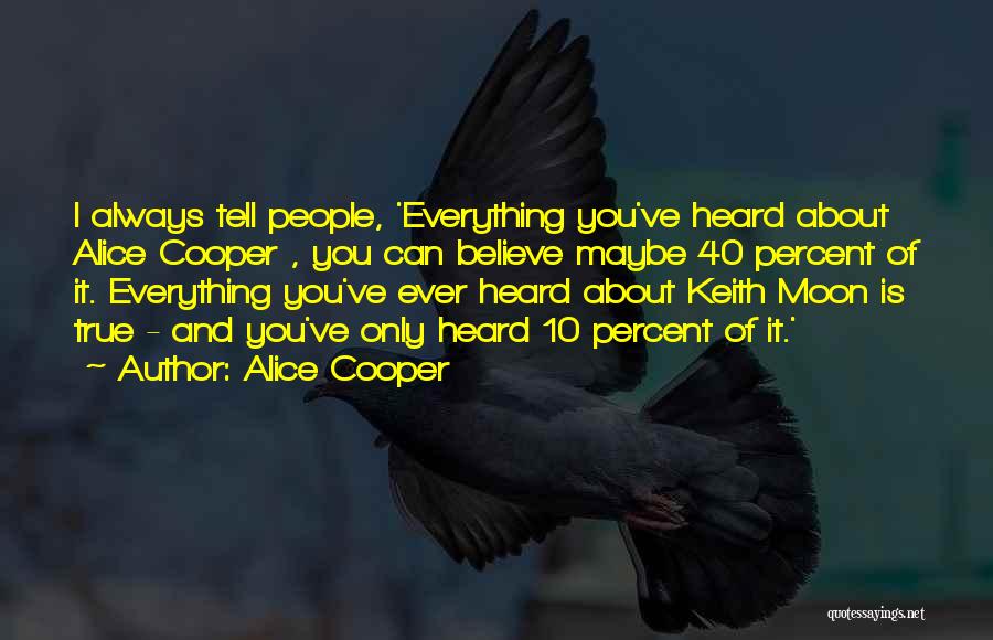 Alice Cooper Quotes: I Always Tell People, 'everything You've Heard About Alice Cooper , You Can Believe Maybe 40 Percent Of It. Everything