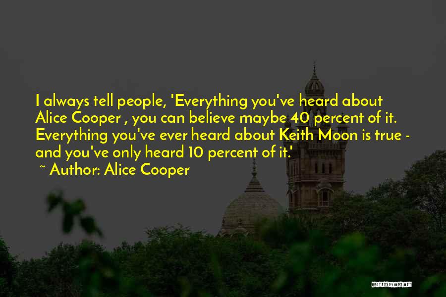 Alice Cooper Quotes: I Always Tell People, 'everything You've Heard About Alice Cooper , You Can Believe Maybe 40 Percent Of It. Everything