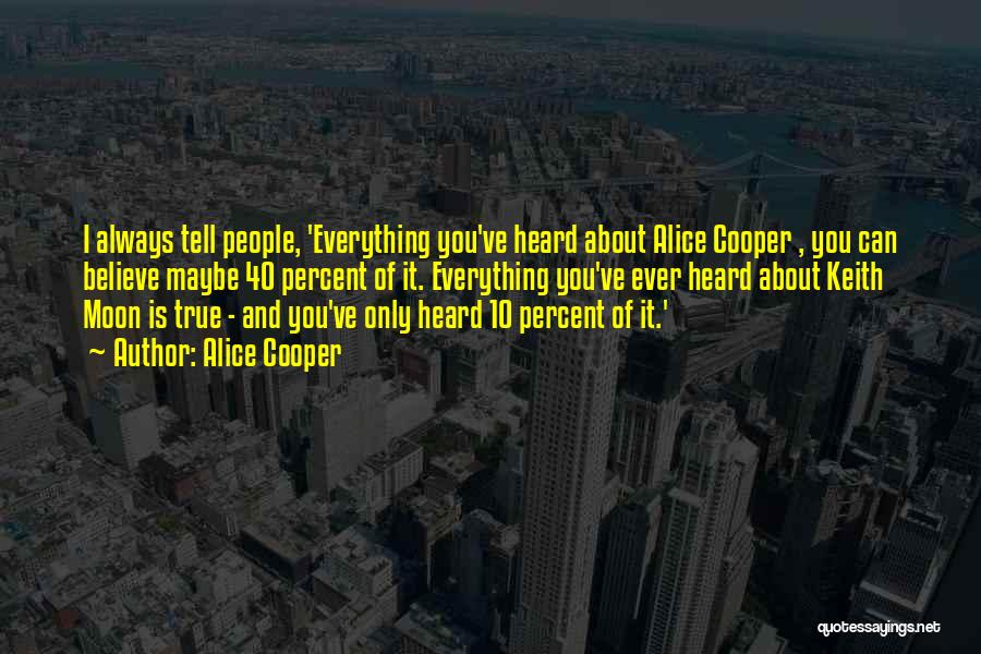 Alice Cooper Quotes: I Always Tell People, 'everything You've Heard About Alice Cooper , You Can Believe Maybe 40 Percent Of It. Everything