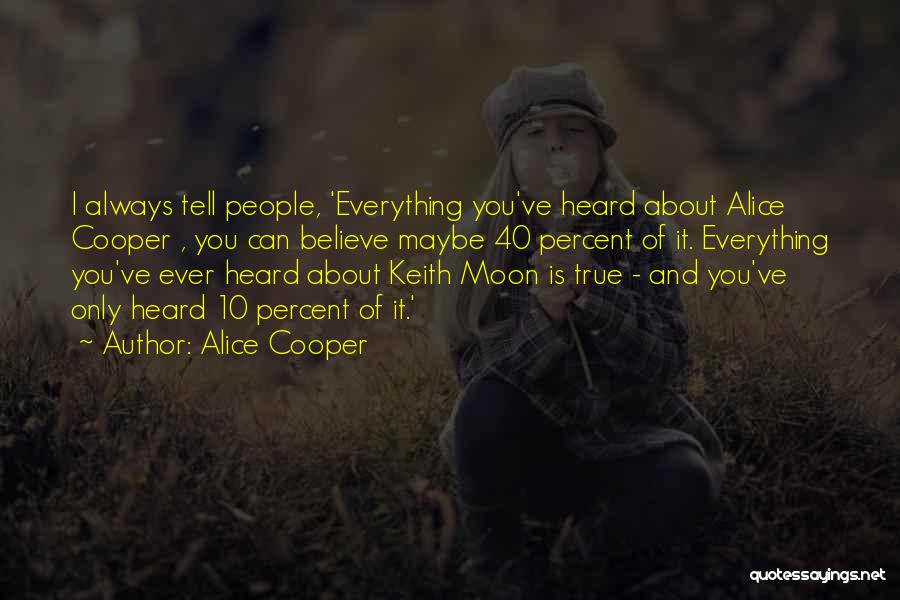 Alice Cooper Quotes: I Always Tell People, 'everything You've Heard About Alice Cooper , You Can Believe Maybe 40 Percent Of It. Everything