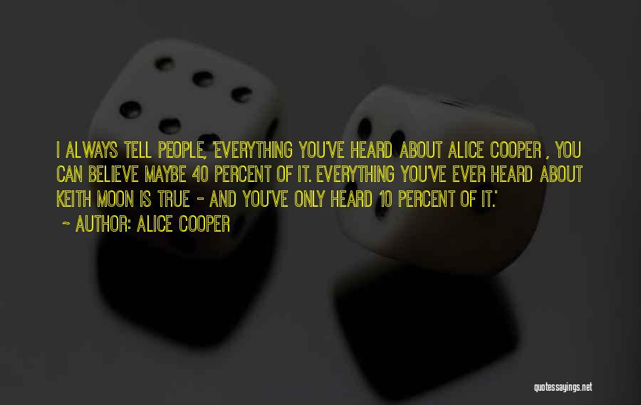 Alice Cooper Quotes: I Always Tell People, 'everything You've Heard About Alice Cooper , You Can Believe Maybe 40 Percent Of It. Everything