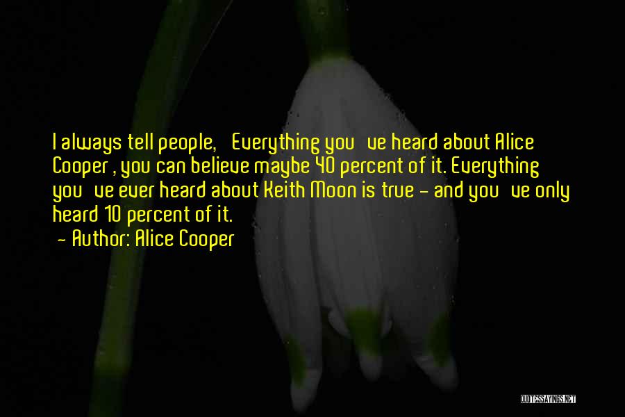 Alice Cooper Quotes: I Always Tell People, 'everything You've Heard About Alice Cooper , You Can Believe Maybe 40 Percent Of It. Everything