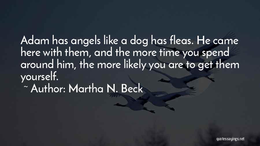 Martha N. Beck Quotes: Adam Has Angels Like A Dog Has Fleas. He Came Here With Them, And The More Time You Spend Around