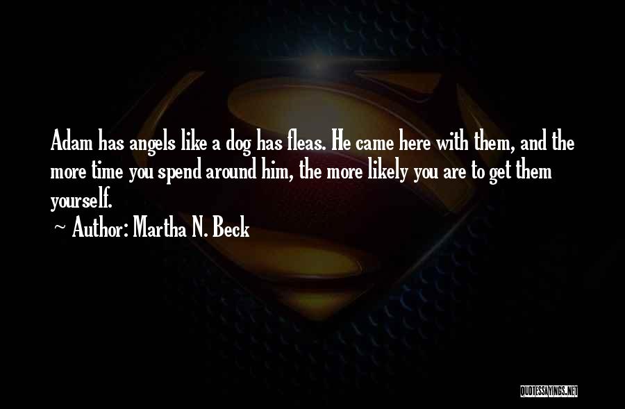 Martha N. Beck Quotes: Adam Has Angels Like A Dog Has Fleas. He Came Here With Them, And The More Time You Spend Around