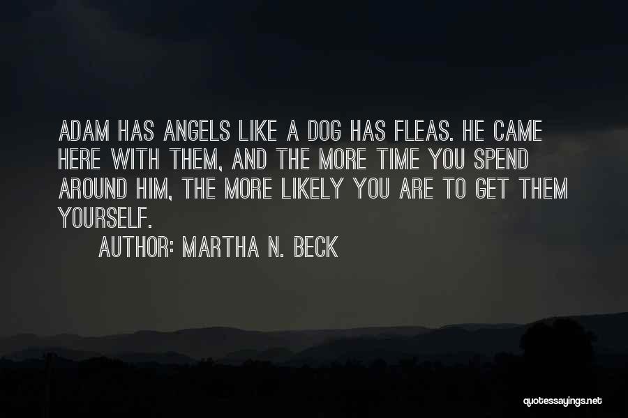 Martha N. Beck Quotes: Adam Has Angels Like A Dog Has Fleas. He Came Here With Them, And The More Time You Spend Around