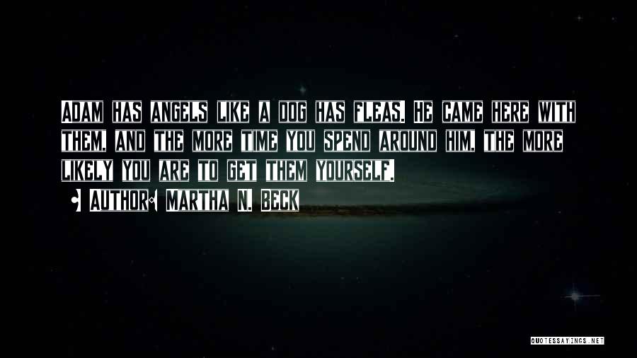 Martha N. Beck Quotes: Adam Has Angels Like A Dog Has Fleas. He Came Here With Them, And The More Time You Spend Around