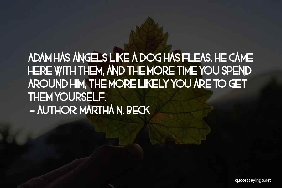 Martha N. Beck Quotes: Adam Has Angels Like A Dog Has Fleas. He Came Here With Them, And The More Time You Spend Around