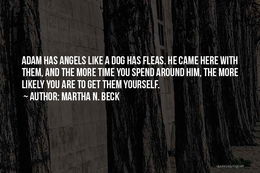 Martha N. Beck Quotes: Adam Has Angels Like A Dog Has Fleas. He Came Here With Them, And The More Time You Spend Around