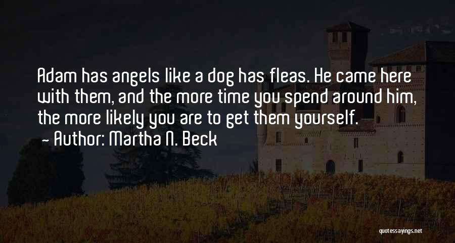 Martha N. Beck Quotes: Adam Has Angels Like A Dog Has Fleas. He Came Here With Them, And The More Time You Spend Around