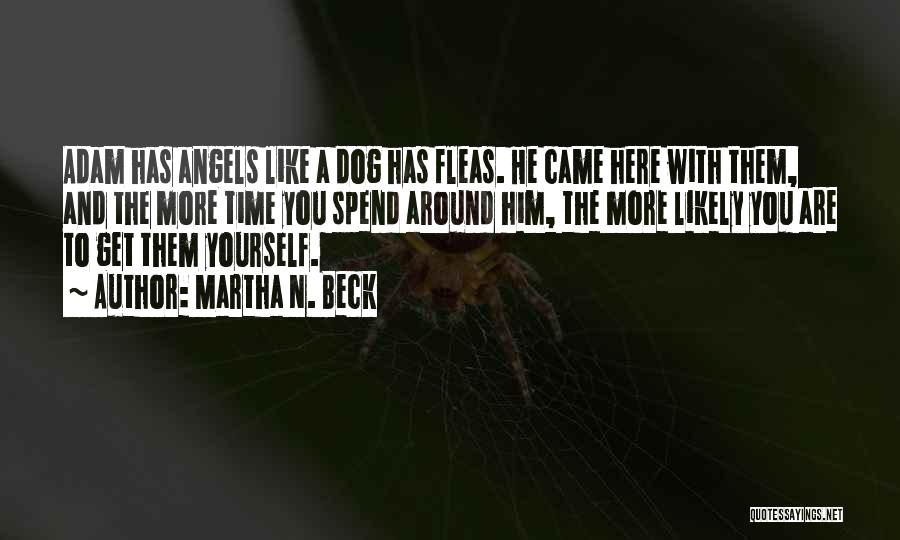 Martha N. Beck Quotes: Adam Has Angels Like A Dog Has Fleas. He Came Here With Them, And The More Time You Spend Around