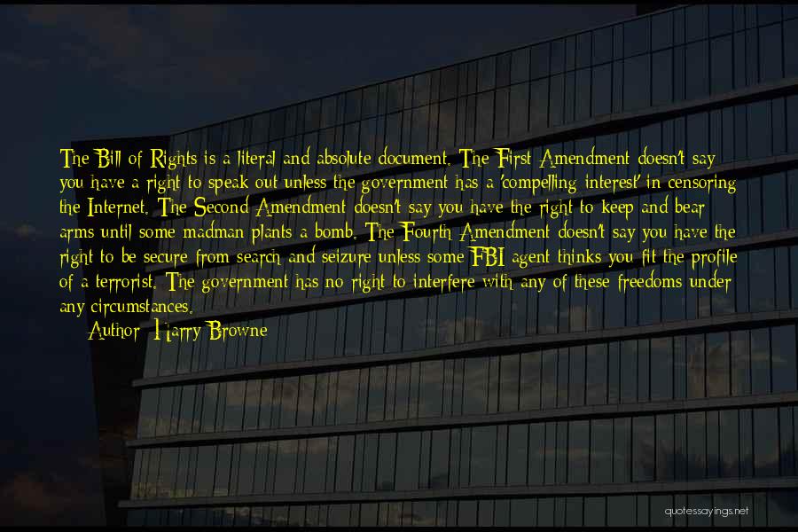 Harry Browne Quotes: The Bill Of Rights Is A Literal And Absolute Document. The First Amendment Doesn't Say You Have A Right To