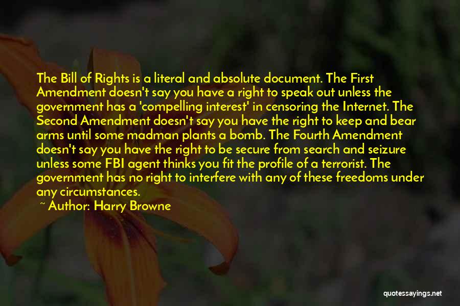 Harry Browne Quotes: The Bill Of Rights Is A Literal And Absolute Document. The First Amendment Doesn't Say You Have A Right To