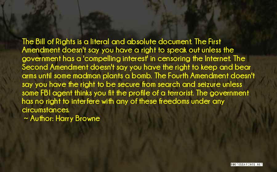 Harry Browne Quotes: The Bill Of Rights Is A Literal And Absolute Document. The First Amendment Doesn't Say You Have A Right To