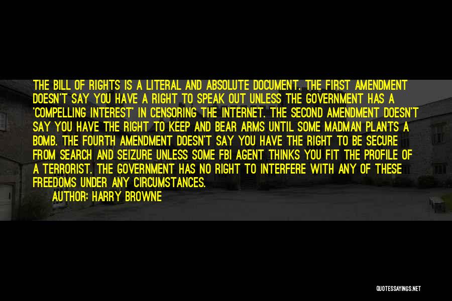 Harry Browne Quotes: The Bill Of Rights Is A Literal And Absolute Document. The First Amendment Doesn't Say You Have A Right To