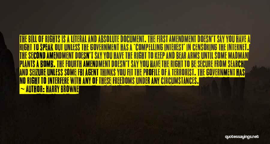 Harry Browne Quotes: The Bill Of Rights Is A Literal And Absolute Document. The First Amendment Doesn't Say You Have A Right To