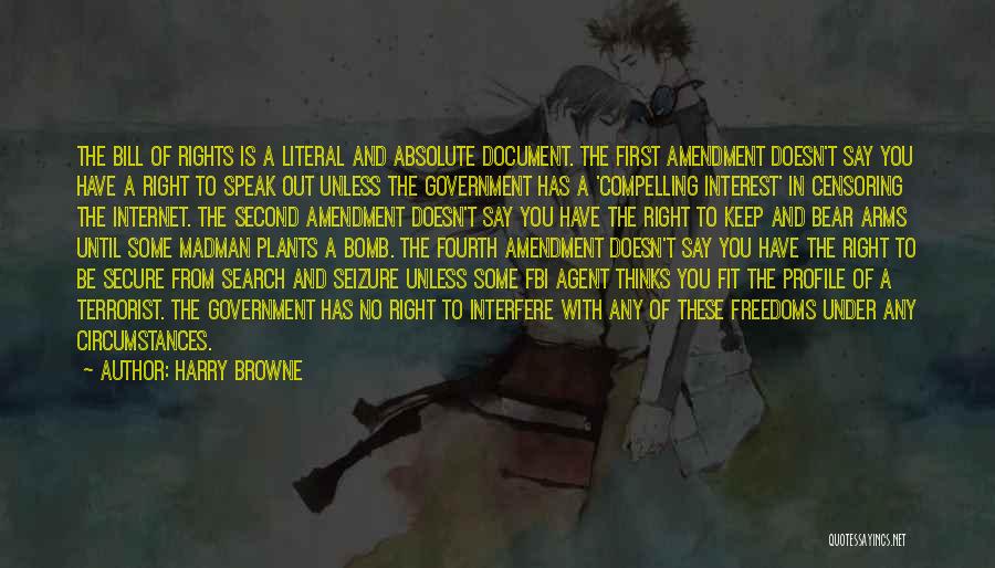 Harry Browne Quotes: The Bill Of Rights Is A Literal And Absolute Document. The First Amendment Doesn't Say You Have A Right To