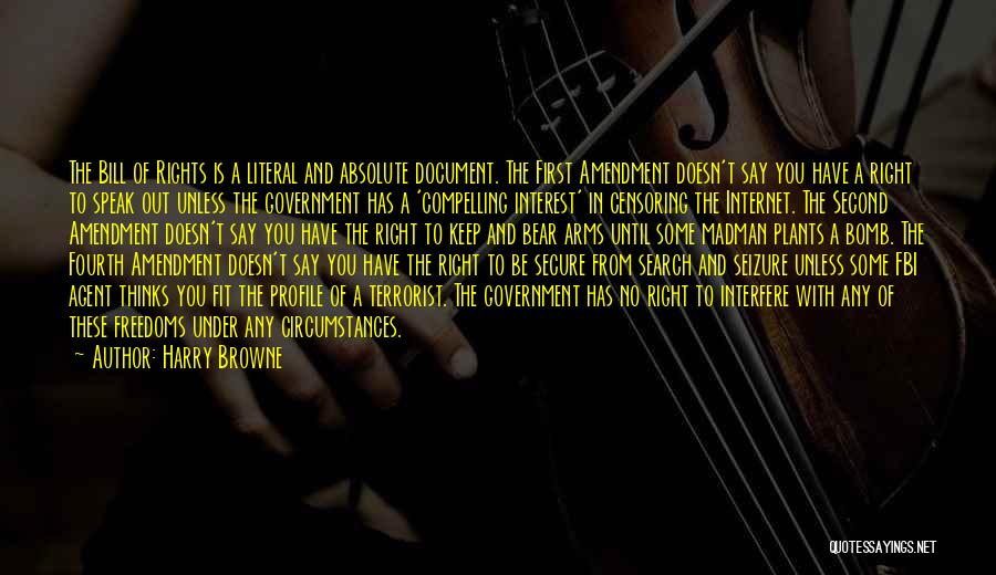 Harry Browne Quotes: The Bill Of Rights Is A Literal And Absolute Document. The First Amendment Doesn't Say You Have A Right To