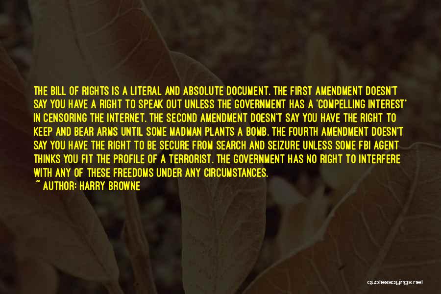 Harry Browne Quotes: The Bill Of Rights Is A Literal And Absolute Document. The First Amendment Doesn't Say You Have A Right To