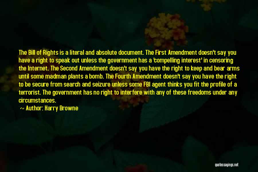 Harry Browne Quotes: The Bill Of Rights Is A Literal And Absolute Document. The First Amendment Doesn't Say You Have A Right To