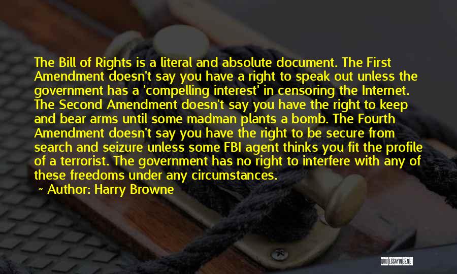 Harry Browne Quotes: The Bill Of Rights Is A Literal And Absolute Document. The First Amendment Doesn't Say You Have A Right To