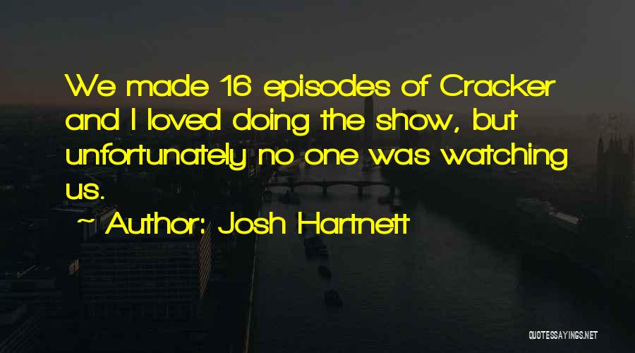 Josh Hartnett Quotes: We Made 16 Episodes Of Cracker And I Loved Doing The Show, But Unfortunately No One Was Watching Us.