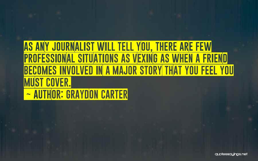 Graydon Carter Quotes: As Any Journalist Will Tell You, There Are Few Professional Situations As Vexing As When A Friend Becomes Involved In