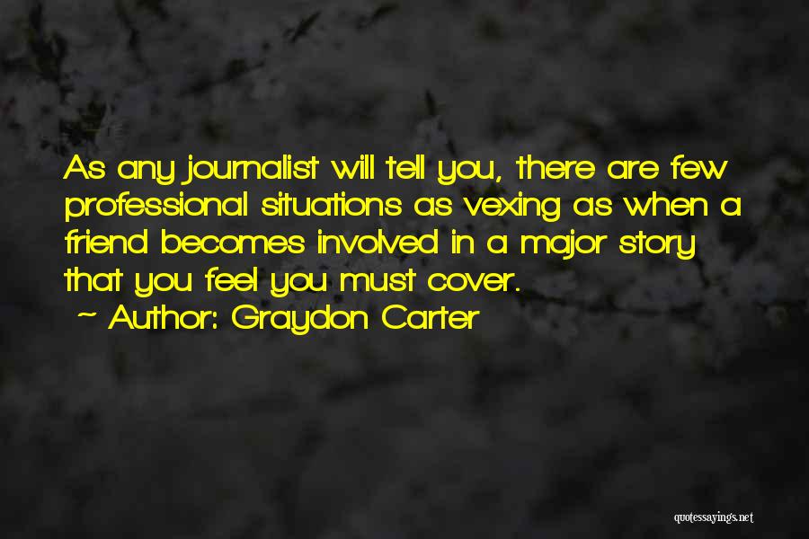 Graydon Carter Quotes: As Any Journalist Will Tell You, There Are Few Professional Situations As Vexing As When A Friend Becomes Involved In