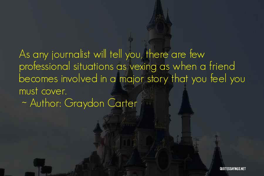 Graydon Carter Quotes: As Any Journalist Will Tell You, There Are Few Professional Situations As Vexing As When A Friend Becomes Involved In