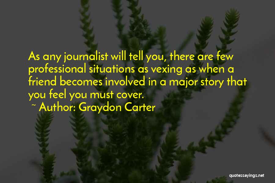 Graydon Carter Quotes: As Any Journalist Will Tell You, There Are Few Professional Situations As Vexing As When A Friend Becomes Involved In