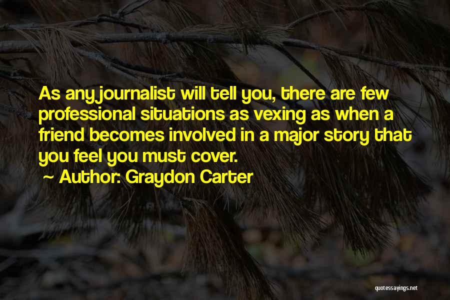 Graydon Carter Quotes: As Any Journalist Will Tell You, There Are Few Professional Situations As Vexing As When A Friend Becomes Involved In