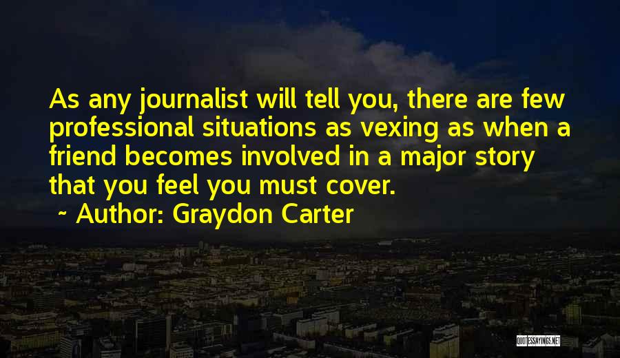 Graydon Carter Quotes: As Any Journalist Will Tell You, There Are Few Professional Situations As Vexing As When A Friend Becomes Involved In