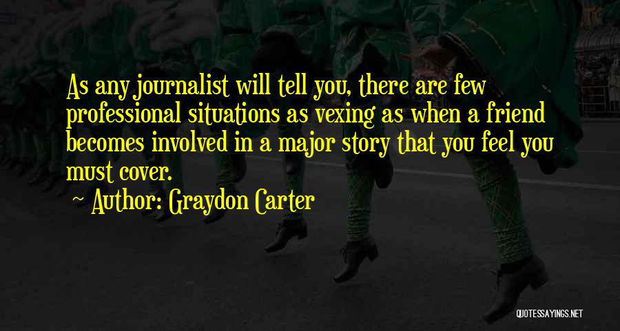 Graydon Carter Quotes: As Any Journalist Will Tell You, There Are Few Professional Situations As Vexing As When A Friend Becomes Involved In